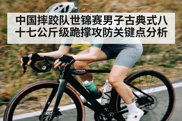 中国摔跤队世锦赛男子古典式八十七公斤级跪撑攻防关键点分析